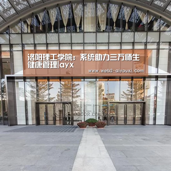 洛阳理工学院:系统助力三万师生健康管理|ayx(图1) 洛阳理工学院:系统助力三万师生健康管理|ayx(图1)