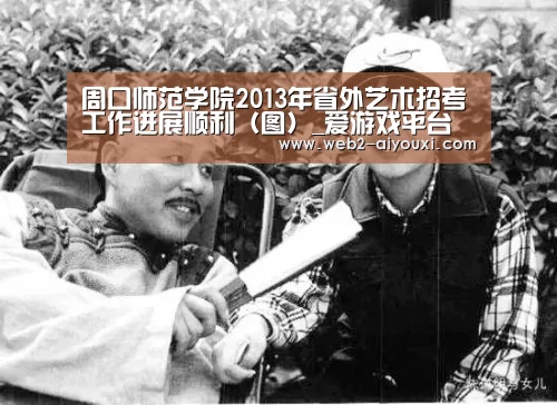 周口师范学院2013年省外艺术招考工作进展顺利(图)_爱游戏平台(图1) 周口师范学院2013年省外艺术招考工作进展顺利(图)_爱游戏平台(图1)