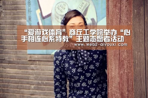 “爱游戏体育”商丘工学院举办“心手相连心系特教”主题志愿者活动(图3)