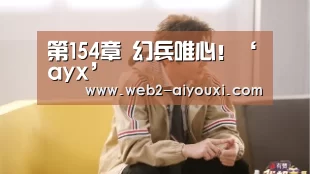 第154章 幻兵唯心!‘ayx’(图1) 爱游戏体育app