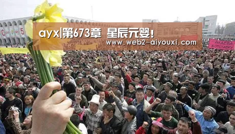 ayx|第673章 星辰元婴!(图1) ayx|第673章 星辰元婴!(图1)