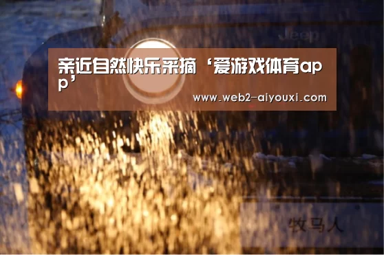 亲近自然快乐采摘‘爱游戏体育app’(图1) 亲近自然快乐采摘‘爱游戏体育app’(图1)